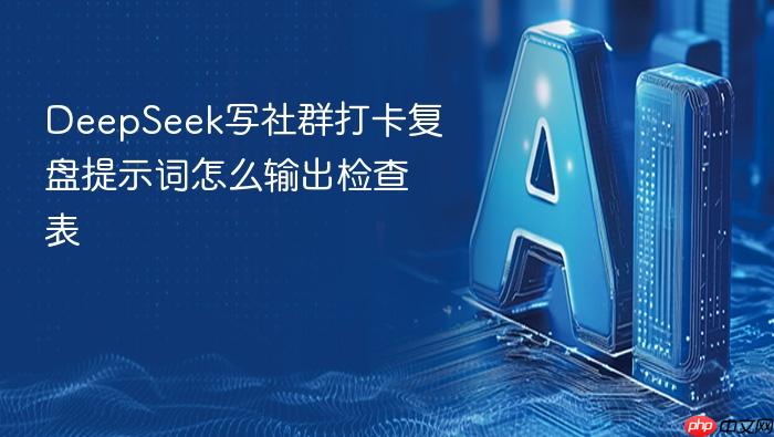 deepseek写社群打卡复盘提示词怎么输出检查表