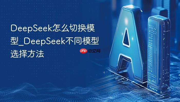 deepseek怎么切换模型_deepseek不同模型选择方法