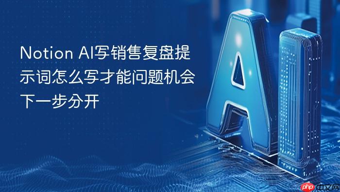 notion ai写销售复盘提示词怎么写才能问题机会下一步分开