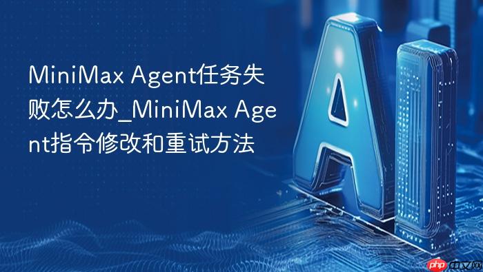 minimax agent任务失败怎么办_minimax agent指令修改和重试方法