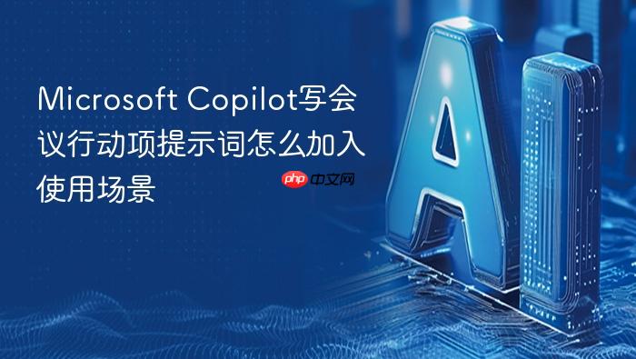 microsoft copilot写会议行动项提示词怎么加入使用场景