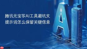 腾讯元宝写AI工具避坑文提示词怎么保留关键信息