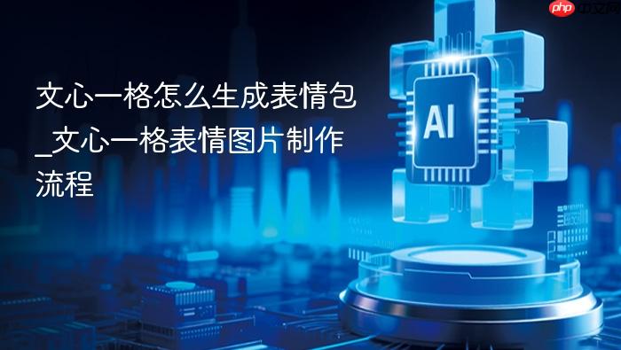 文心一格怎么生成表情包_文心一格表情图片制作流程