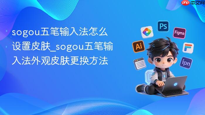 sogou五笔输入法怎么设置皮肤_sogou五笔输入法外观皮肤更换方法