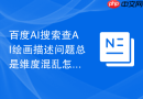 百度AI搜索查AI绘画描述问题总是维度混乱怎么调整问法