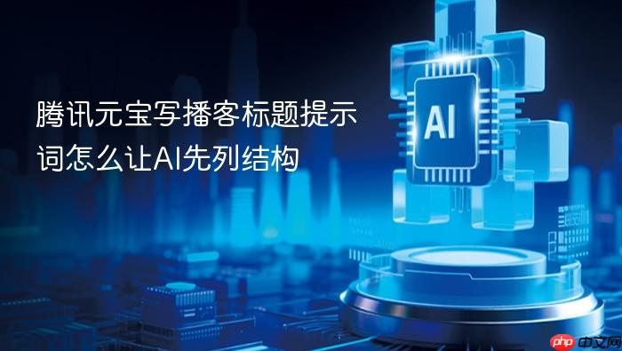 腾讯元宝写播客标题提示词怎么让ai先列结构