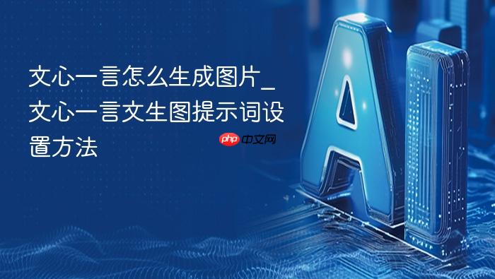 文心一言怎么生成图片_文心一言文生图提示词设置方法
