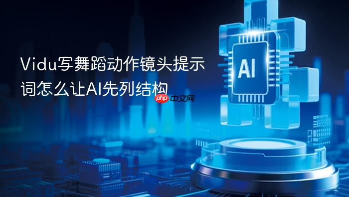 vidu写舞蹈动作镜头提示词怎么让ai先列结构