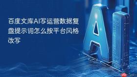 百度文库ai写运营数据复盘提示词怎么按平台风格改写