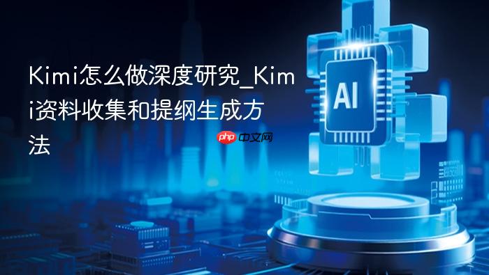 kimi怎么做深度研究_kimi资料收集和提纲生成方法