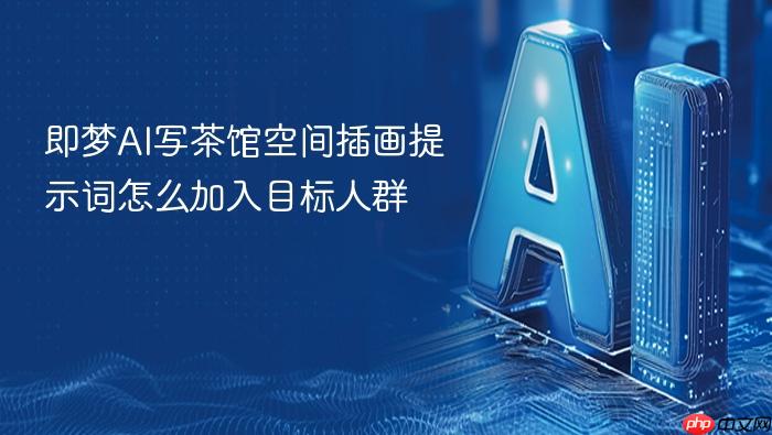 即梦ai写茶馆空间插画提示词怎么加入目标人群