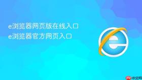 e浏览器网页版在线入口 e浏览器官方网页入口