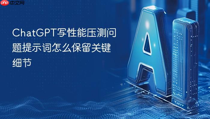 chatgpt写性能压测问题提示词怎么保留关键细节