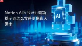 Notion AI写会议行动项提示词怎么写得更像真人需求
