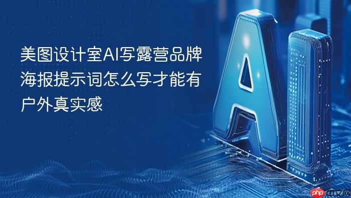 美图设计室ai写露营品牌海报提示词怎么写才能有户外真实感