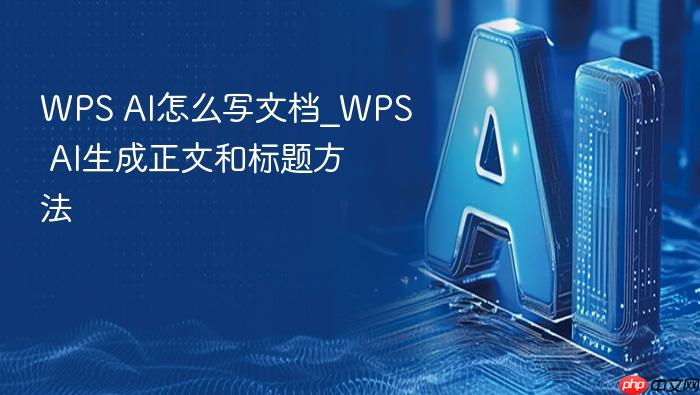 wps ai怎么写文档_wps ai生成正文和标题方法