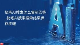 秘塔AI搜索怎么复制回答_秘塔AI搜索搜索结果保存步骤