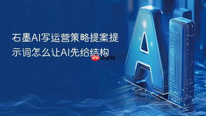 石墨ai写运营策略提案提示词怎么让ai先给结构