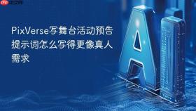 PixVerse写舞台活动预告提示词怎么写得更像真人需求