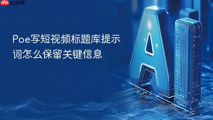 poe写短视频标题库提示词怎么保留关键信息