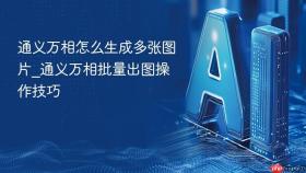 通义万相怎么生成多张图片_通义万相批量出图操作技巧