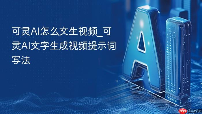 可灵ai怎么文生视频_可灵ai文字生成视频提示词写法