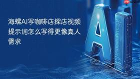 海螺AI写咖啡店探店视频提示词怎么写得更像真人需求