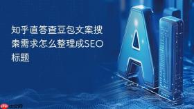 知乎直答查豆包文案搜索需求怎么整理成seo标题