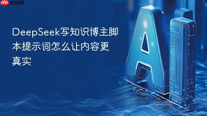 deepseek写知识博主脚本提示词怎么让内容更真实