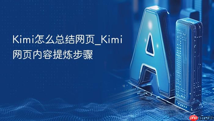 kimi怎么总结网页_kimi网页内容提炼步骤