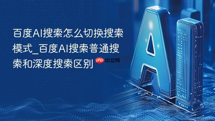 百度ai搜索怎么切换搜索模式_百度ai搜索普通搜索和深度搜索区别