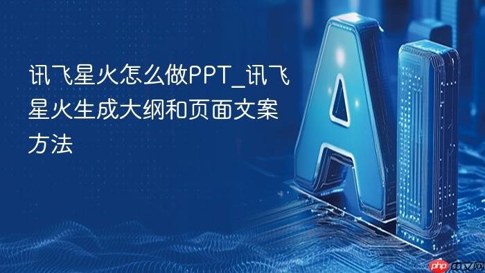 讯飞星火怎么做ppt_讯飞星火生成大纲和页面文案方法