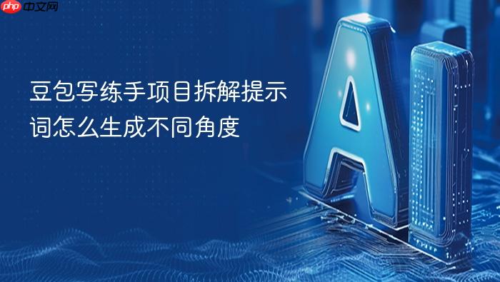 豆包写练手项目拆解提示词怎么生成不同角度