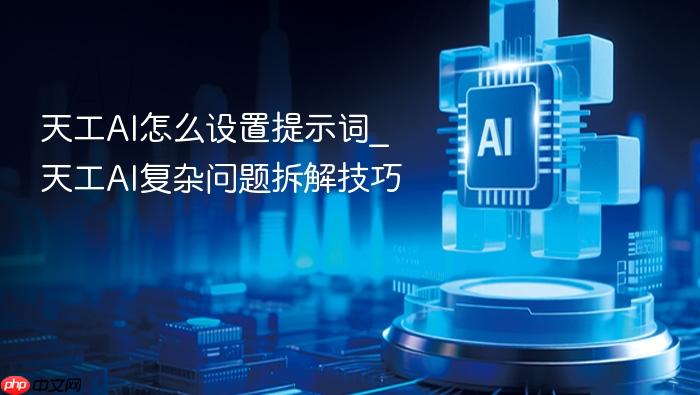 天工ai怎么设置提示词_天工ai复杂问题拆解技巧