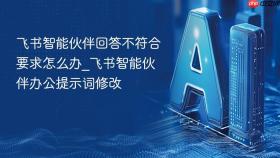 飞书智能伙伴回答不符合要求怎么办_飞书智能伙伴办公提示词修改