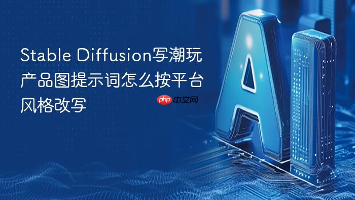 stable diffusion写潮玩产品图提示词怎么按平台风格改写