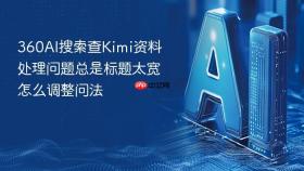 360AI搜索查Kimi资料处理问题总是标题太宽怎么调整问法