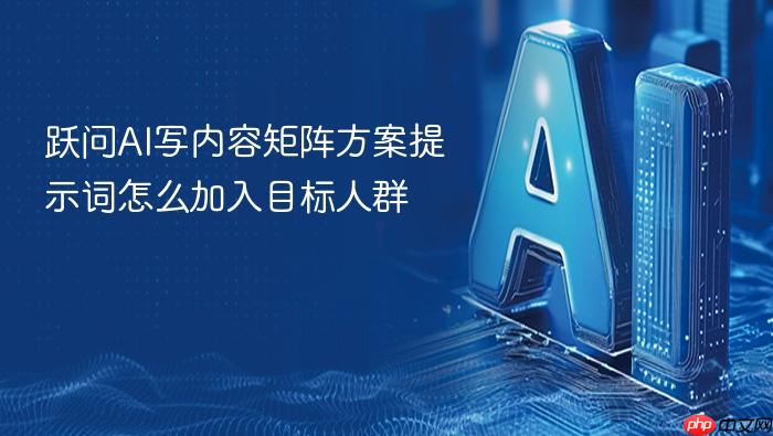 跃问ai写内容矩阵方案提示词怎么加入目标人群