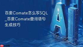 百度comate怎么写sql_百度comate查询语句生成技巧