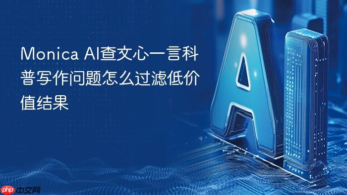 monica ai查文心一言科普写作问题怎么过滤低价值结果