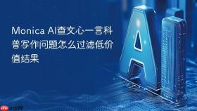 monica ai查文心一言科普写作问题怎么过滤低价值结果