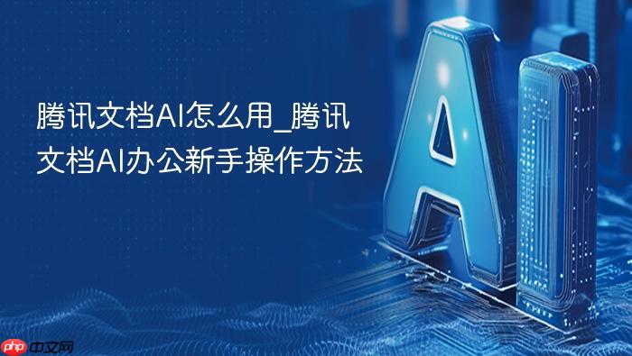 腾讯文档ai怎么用_腾讯文档ai办公新手操作方法