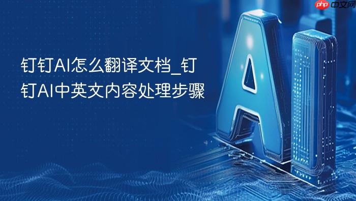 钉钉ai怎么翻译文档_钉钉ai中英文内容处理步骤