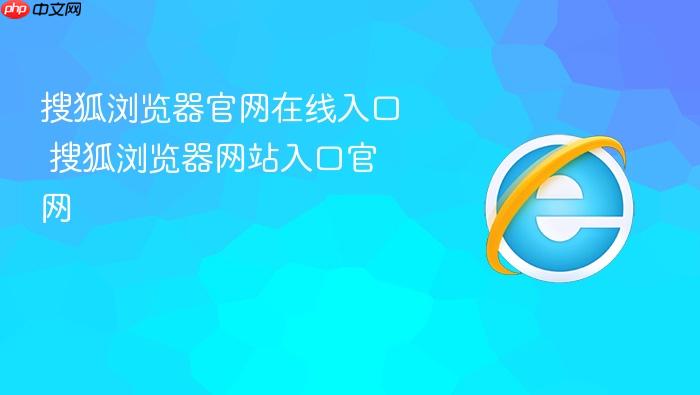 搜狐浏览器官网在线入口 搜狐浏览器网站入口官网