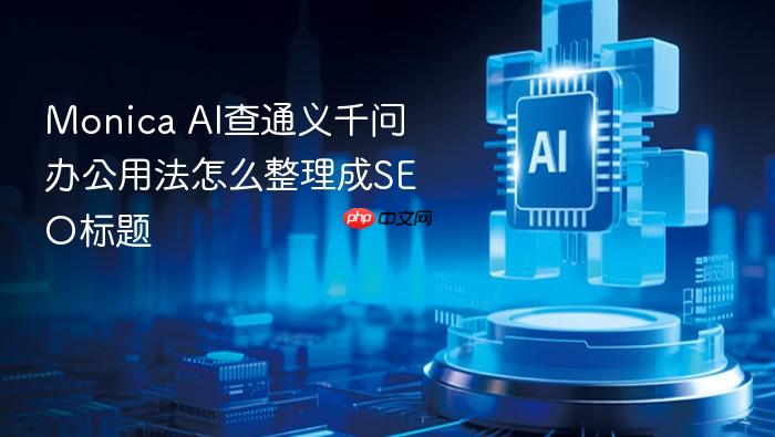 monica ai查通义千问办公用法怎么整理成seo标题