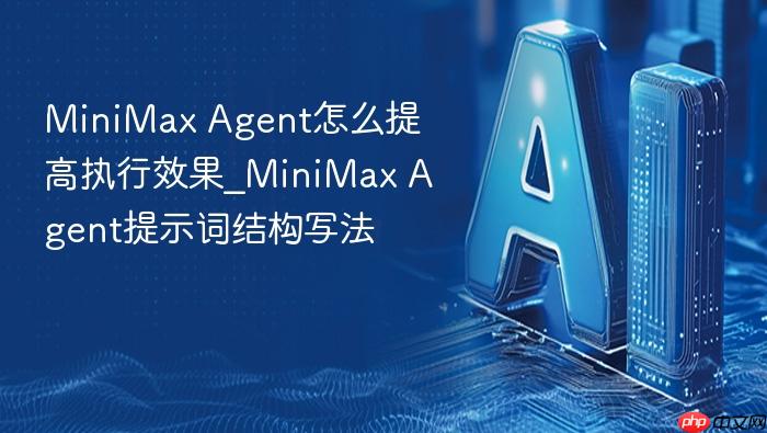 minimax agent怎么提高执行效果_minimax agent提示词结构写法
