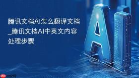 腾讯文档ai怎么翻译文档_腾讯文档ai中英文内容处理步骤