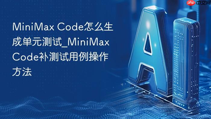 minimax code怎么生成单元测试_minimax code补测试用例操作方法