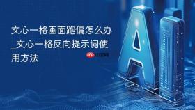文心一格画面跑偏怎么办_文心一格反向提示词使用方法