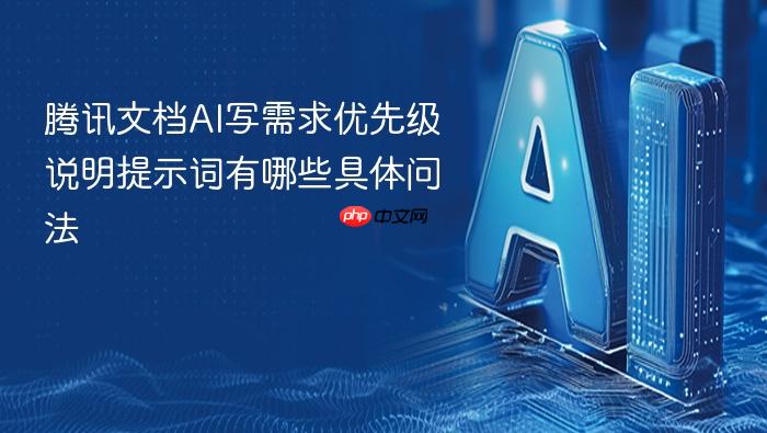 腾讯文档ai写需求优先级说明提示词有哪些具体问法